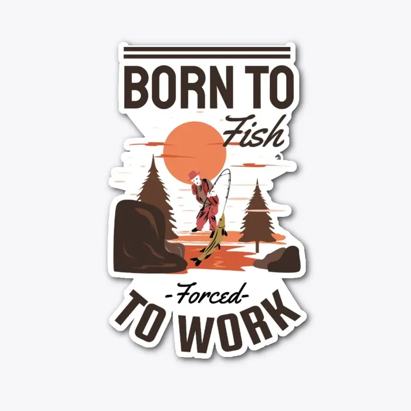 Born To Fish Not Forced Work